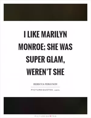 I like Marilyn Monroe; she was super glam, weren’t she Picture Quote #1