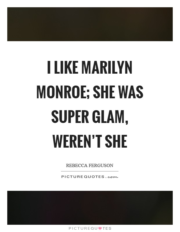 I like Marilyn Monroe; she was super glam, weren't she Picture Quote #1