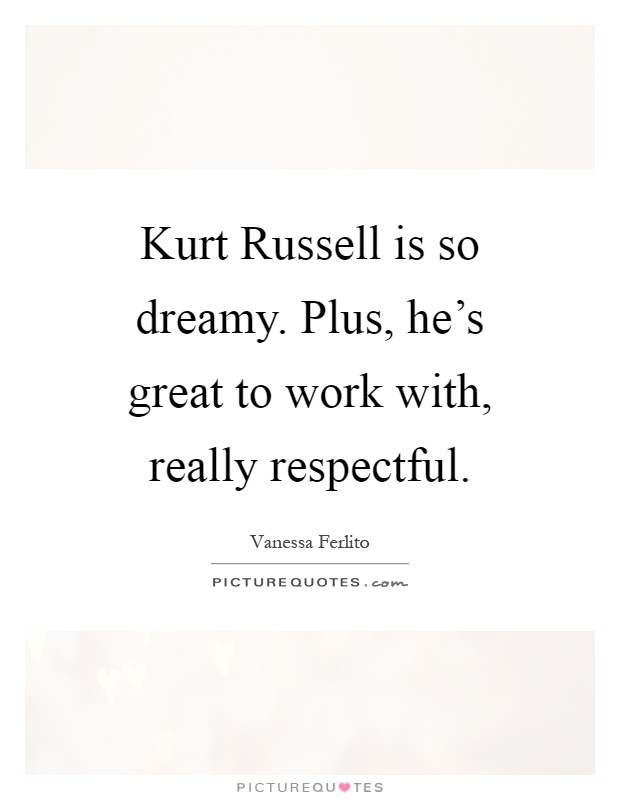 Kurt Russell is so dreamy. Plus, he's great to work with, really respectful Picture Quote #1