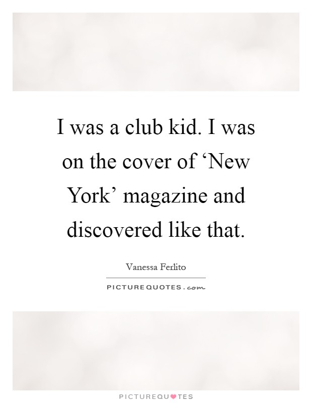 I was a club kid. I was on the cover of ‘New York' magazine and discovered like that Picture Quote #1