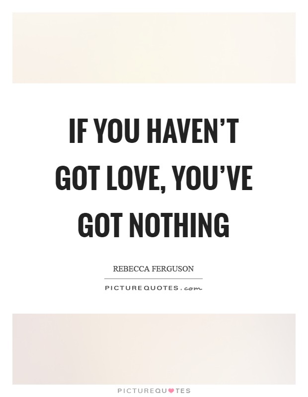 If you haven't got love, you've got nothing Picture Quote #1