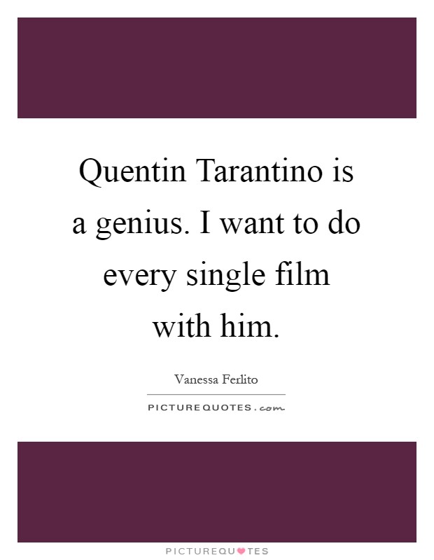 Quentin Tarantino is a genius. I want to do every single film with him Picture Quote #1