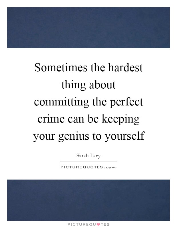 Sometimes the hardest thing about committing the perfect crime can be keeping your genius to yourself Picture Quote #1
