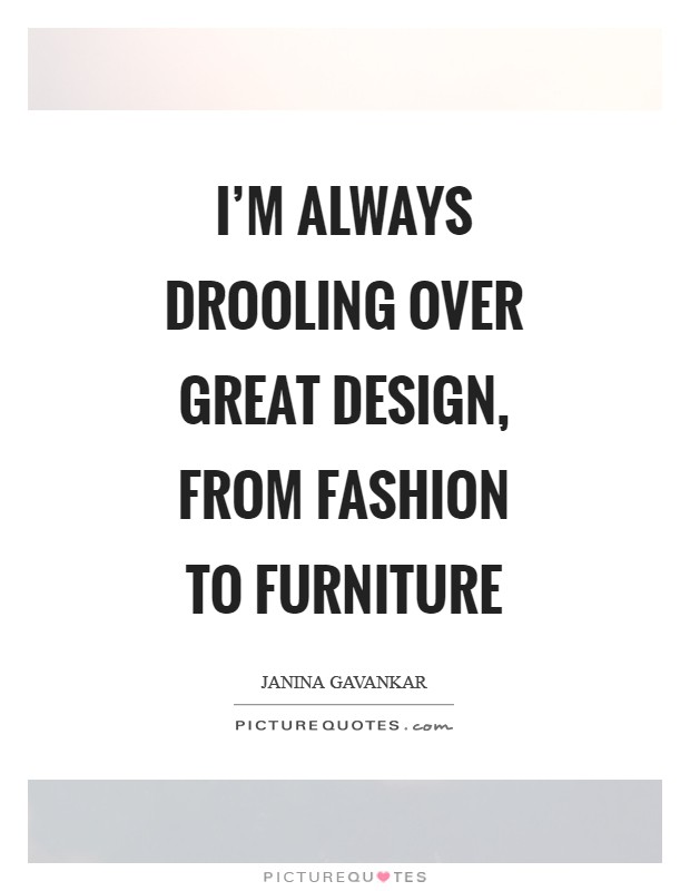 I'm always drooling over great design, from fashion to furniture Picture Quote #1