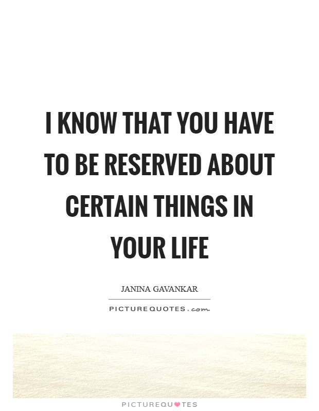 I know that you have to be reserved about certain things in your life Picture Quote #1