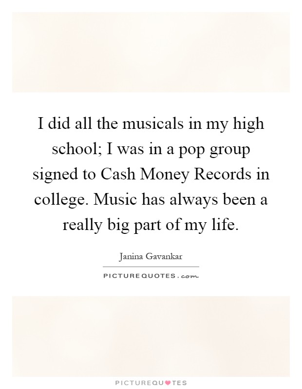 I did all the musicals in my high school; I was in a pop group signed to Cash Money Records in college. Music has always been a really big part of my life Picture Quote #1