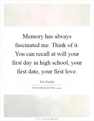 Memory has always fascinated me. Think of it. You can recall at will your first day in high school, your first date, your first love Picture Quote #1