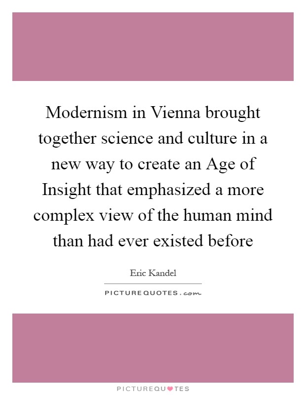 Modernism in Vienna brought together science and culture in a new way to create an Age of Insight that emphasized a more complex view of the human mind than had ever existed before Picture Quote #1