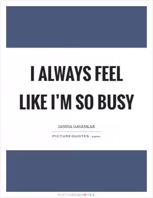 I always feel like I’m so busy Picture Quote #1