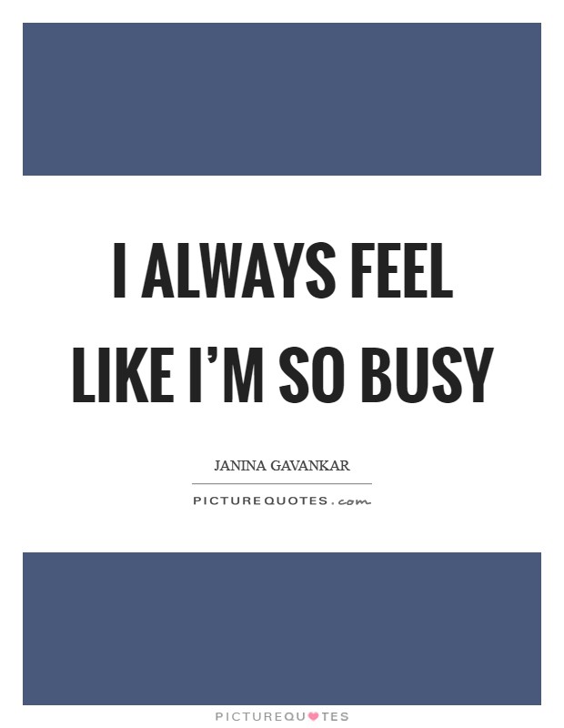 I always feel like I'm so busy Picture Quote #1