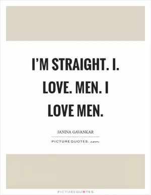 I’m straight. I. Love. Men. I love men Picture Quote #1