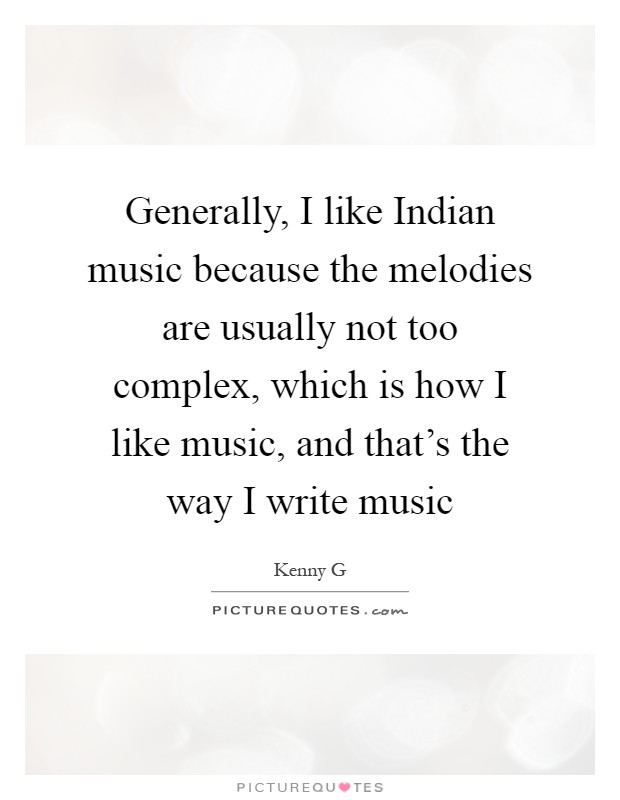 Generally, I like Indian music because the melodies are usually not too complex, which is how I like music, and that's the way I write music Picture Quote #1