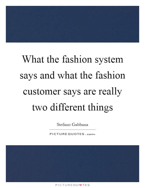 What the fashion system says and what the fashion customer says are really two different things Picture Quote #1