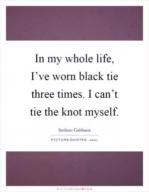 In my whole life, I’ve worn black tie three times. I can’t tie the knot myself Picture Quote #1