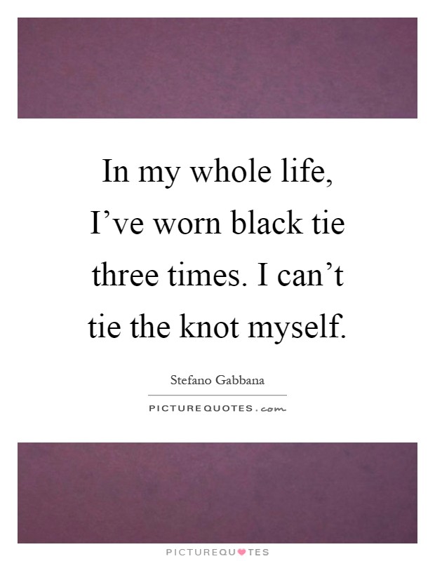 In my whole life, I've worn black tie three times. I can't tie the knot myself Picture Quote #1