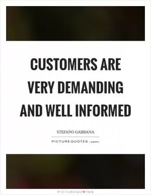 Customers are very demanding and well informed Picture Quote #1