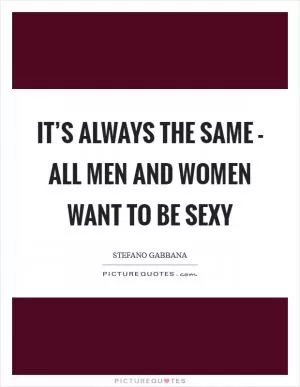 It’s always the same - all men and women want to be sexy Picture Quote #1
