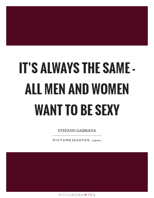 It's always the same - all men and women want to be sexy Picture Quote #1