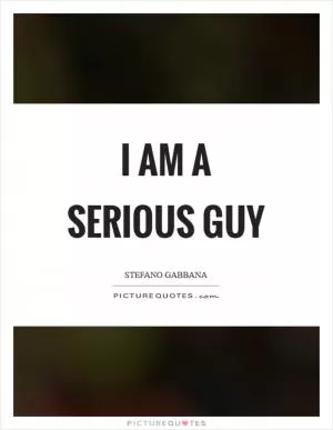 I am a serious guy Picture Quote #1