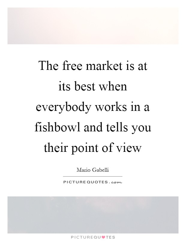 The free market is at its best when everybody works in a fishbowl and tells you their point of view Picture Quote #1