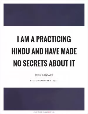 I am a practicing Hindu and have made no secrets about it Picture Quote #1
