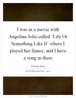 I was in a movie with Angelina Jolie called ‘Life Or Something Like It’ where I played her fiance, and I have a song in there Picture Quote #1