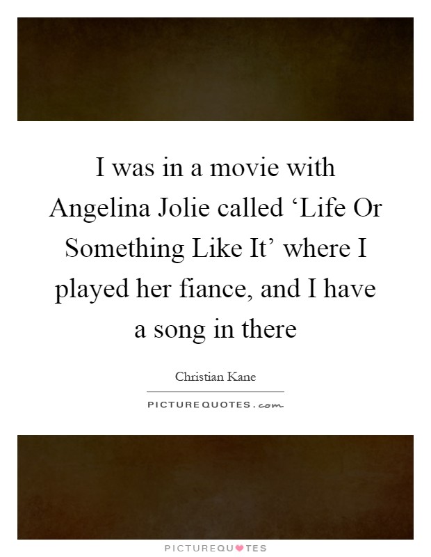 I was in a movie with Angelina Jolie called ‘Life Or Something Like It' where I played her fiance, and I have a song in there Picture Quote #1