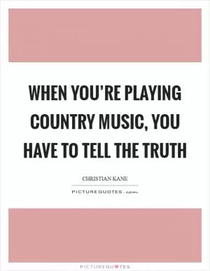 When you’re playing country music, you have to tell the truth Picture Quote #1