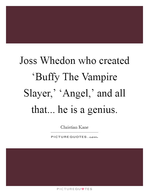 Joss Whedon who created ‘Buffy The Vampire Slayer,' ‘Angel,' and all that... he is a genius Picture Quote #1