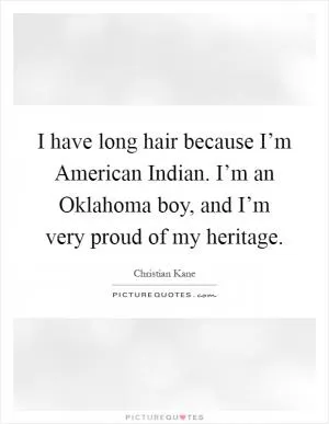 I have long hair because I’m American Indian. I’m an Oklahoma boy, and I’m very proud of my heritage Picture Quote #1