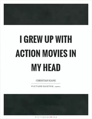 I grew up with action movies in my head Picture Quote #1