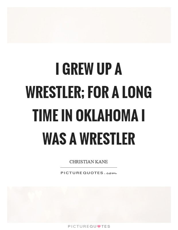 I grew up a wrestler; for a long time in Oklahoma I was a wrestler Picture Quote #1