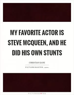 My favorite actor is Steve McQueen, and he did his own stunts Picture Quote #1