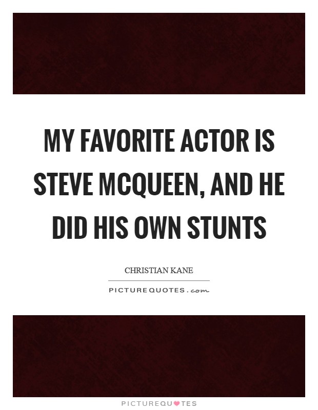 My favorite actor is Steve McQueen, and he did his own stunts Picture Quote #1