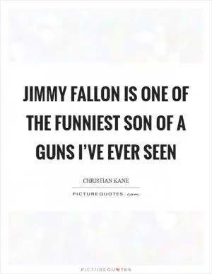 Jimmy Fallon is one of the funniest son of a guns I’ve ever seen Picture Quote #1