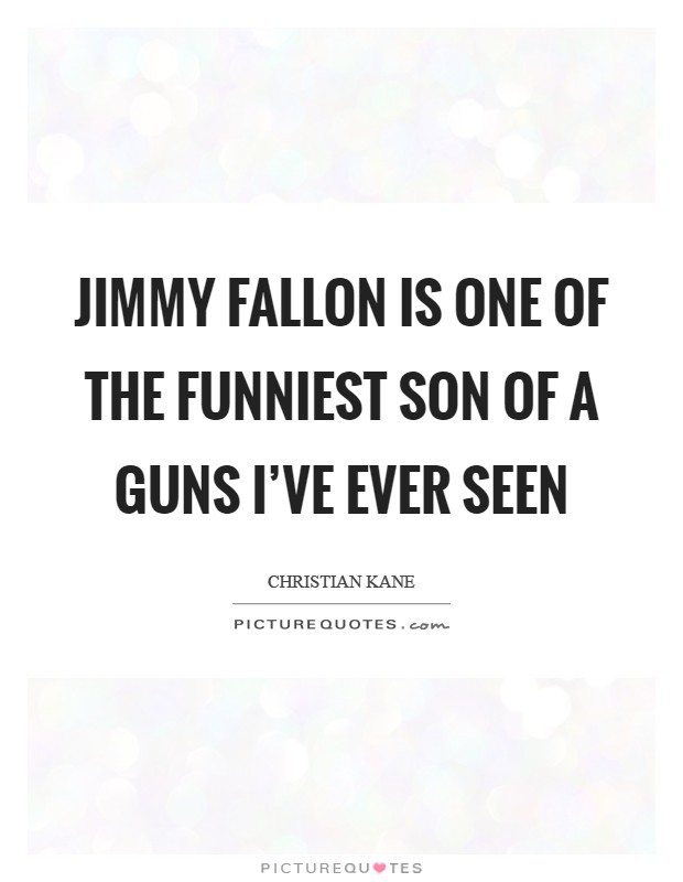 Jimmy Fallon is one of the funniest son of a guns I've ever seen Picture Quote #1