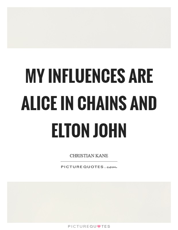 My influences are Alice in Chains and Elton John Picture Quote #1