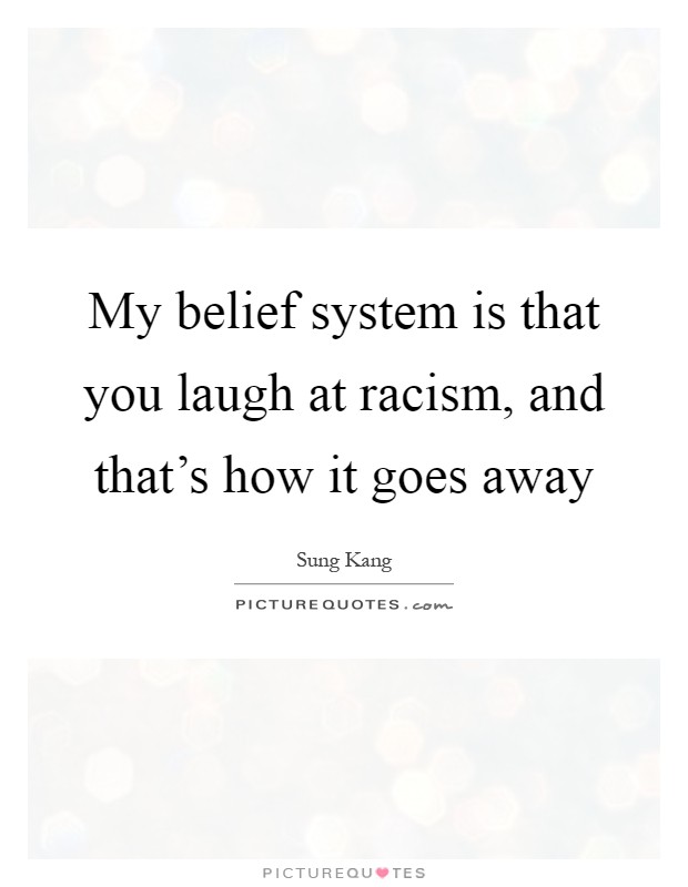 My belief system is that you laugh at racism, and that's how it goes away Picture Quote #1
