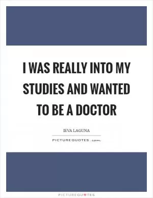 I was really into my studies and wanted to be a doctor Picture Quote #1