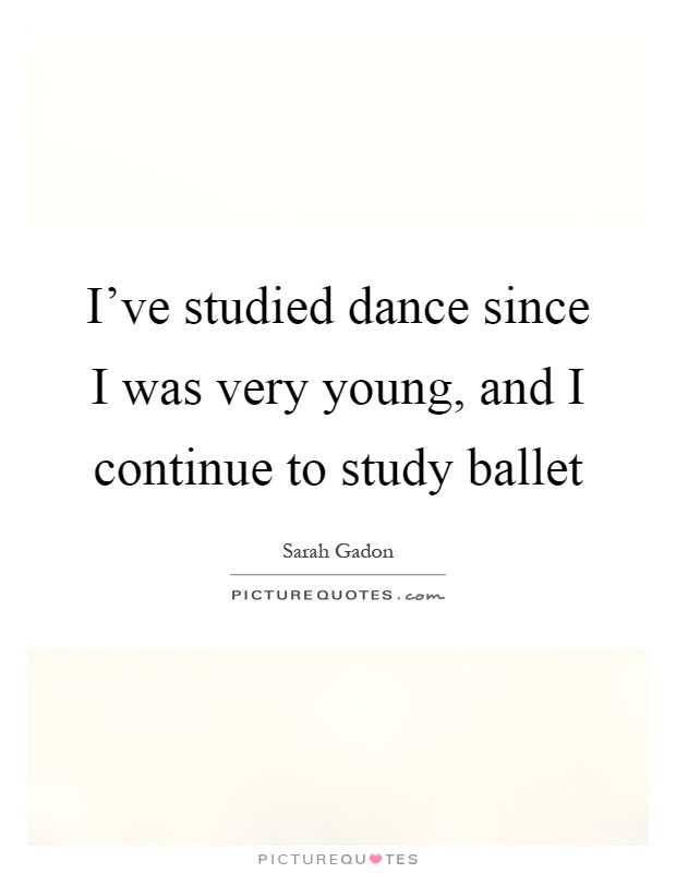 I've studied dance since I was very young, and I continue to study ballet Picture Quote #1