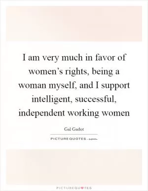 I am very much in favor of women’s rights, being a woman myself, and I support intelligent, successful, independent working women Picture Quote #1