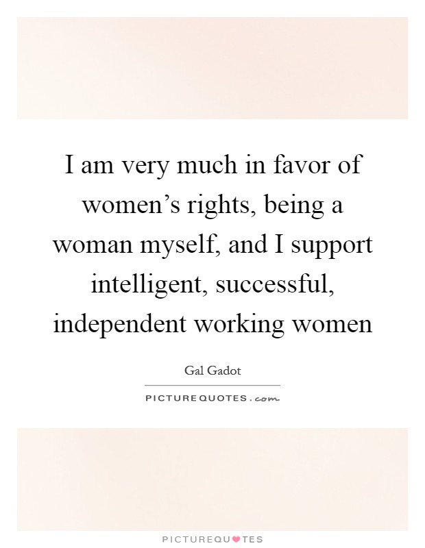 I am very much in favor of women's rights, being a woman myself, and I support intelligent, successful, independent working women Picture Quote #1