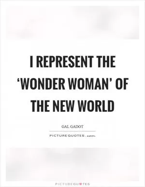 I represent the ‘Wonder Woman’ of the new world Picture Quote #1