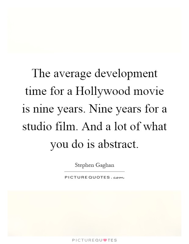 The average development time for a Hollywood movie is nine years. Nine years for a studio film. And a lot of what you do is abstract Picture Quote #1