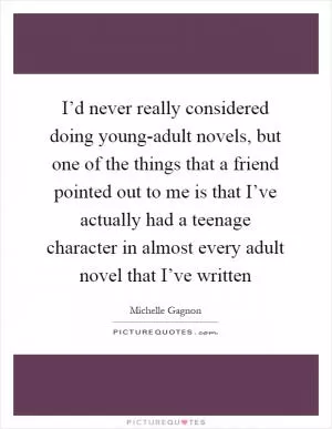 I’d never really considered doing young-adult novels, but one of the things that a friend pointed out to me is that I’ve actually had a teenage character in almost every adult novel that I’ve written Picture Quote #1
