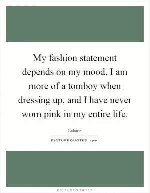 My fashion statement depends on my mood. I am more of a tomboy when dressing up, and I have never worn pink in my entire life Picture Quote #1