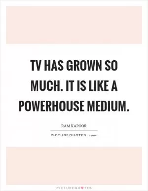TV has grown so much. It is like a powerhouse medium Picture Quote #1