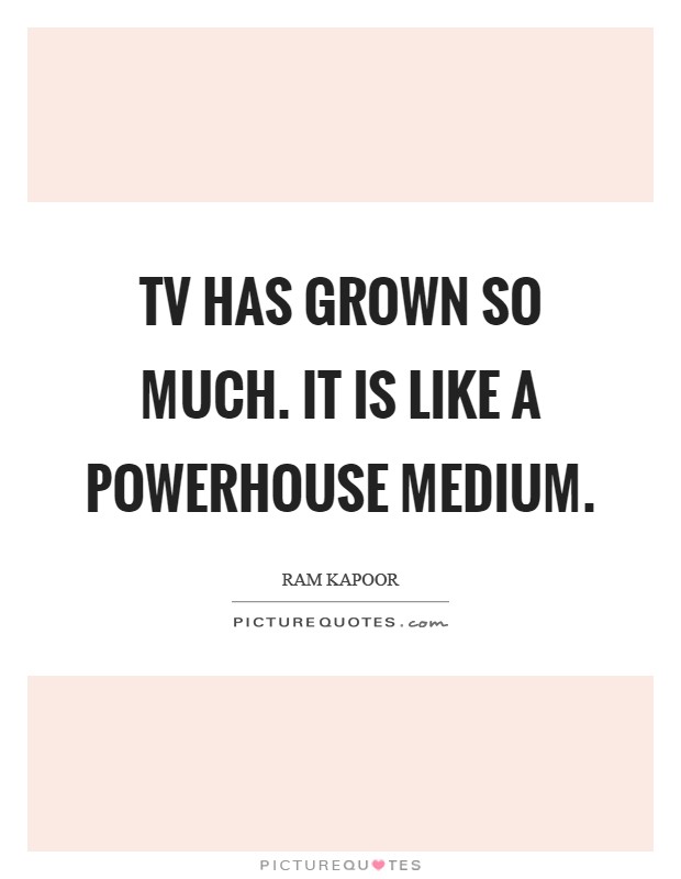 TV has grown so much. It is like a powerhouse medium Picture Quote #1