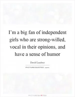 I’m a big fan of independent girls who are strong-willed, vocal in their opinions, and have a sense of humor Picture Quote #1