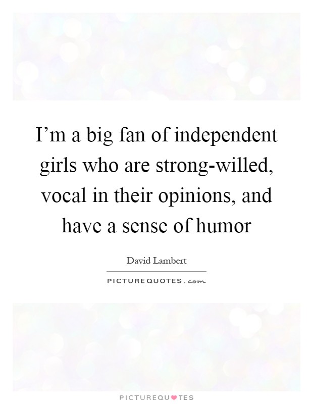 I'm a big fan of independent girls who are strong-willed, vocal in their opinions, and have a sense of humor Picture Quote #1